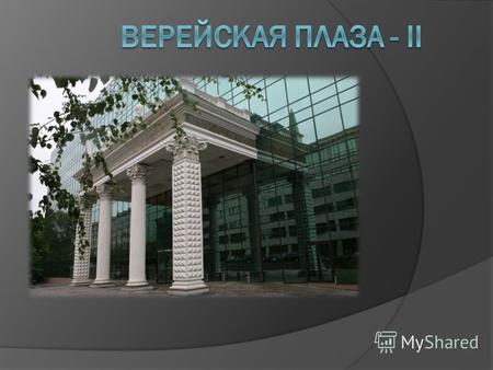 VEREYSKAYA PLAZA - II Описание комплекса: офисные помещения класса В+ общая площадь Здания – 41 000 кв.м. различные варианты планировок бесплатный трансфер.
