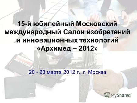 15-й юбилейный Московский международный Салон изобретений и инновационных технологий «Архимед – 2012» 20 - 23 марта 2012 г., г. Москва.