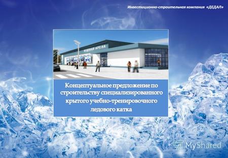 Инвестиционно-строительная компания «ДЕДАЛ». Ледовая арена круглогодичного пользования с искусственным льдом и зрительской трибуной на 247 мест. Арена.