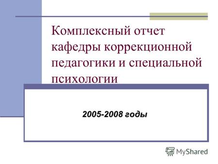 Комплексный отчет кафедры коррекционной педагогики и специальной психологии 2005-2008 годы.