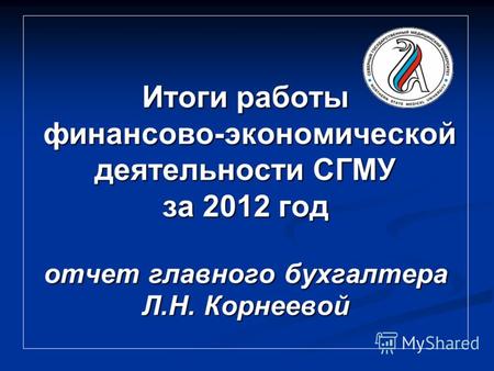 Итоги работы финансово-экономической деятельности СГМУ за 2012 год отчет главного бухгалтера Л.Н. Корнеевой.