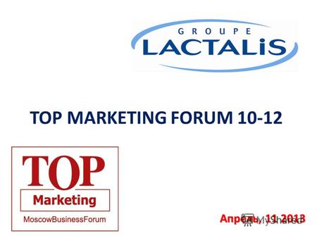 TOP MARKETING FORUM 10-12 Апрель, 11 2013. Lactalis в мире – это …. 1.N°1 лидер молочной индустрии в мире 2.товарооборот 15 млрд 3.европейский лидер по.