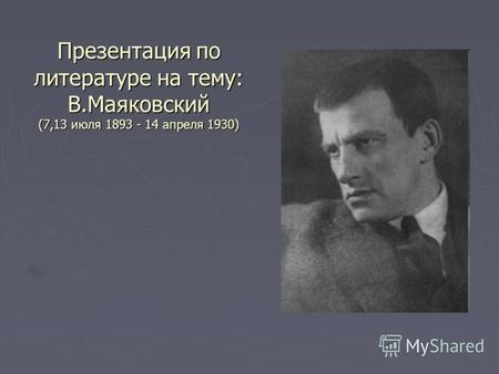 Презентация по литературе на тему: В.Маяковский (7,13 июля 1893 - 14 апреля 1930)