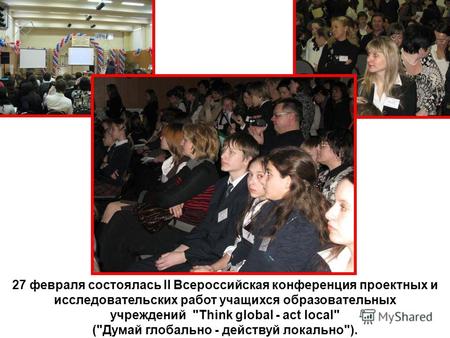 27 февраля состоялась II Всероссийская конференция проектных и исследовательских работ учащихся образовательных учреждений Think global - act local (Думай.