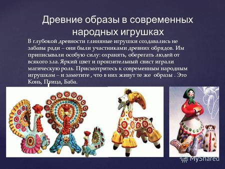 { Древние образы в современных народных игрушках В глубокой древности глиняные игрушки создавались не забавы ради – они были участниками древних обрядов.