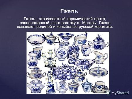 Гжель - это известный керамический центр, расположенный к юго-востоку от Москвы. Гжель называют родиной и колыбелью русской керамики.