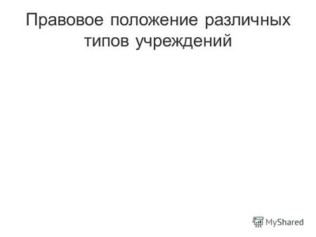 Правовое положение различных типов учрежденийДата публикации: 13.10.2010.