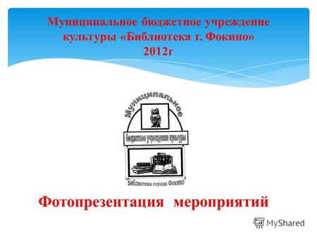 Муниципальное бюджетное учреждение культуры «Библиотека г. Фокино» 2012г.