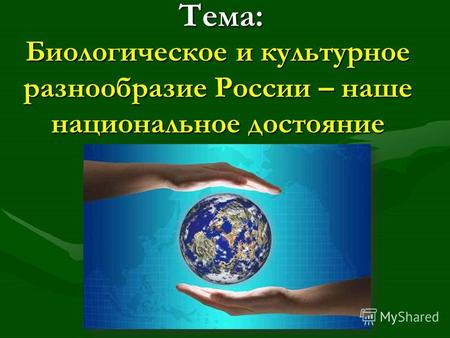 Тема: Биологическое и культурное разнообразие России – наше национальное достояние.