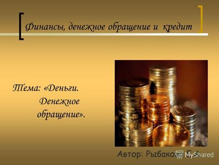 Тема: «Деньги. Денежное обращение». Автор: Рыбакова Е.А. Финансы, денежное обращение и кредит.