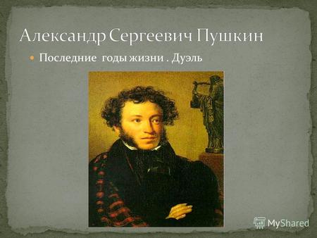 Последние годы жизни. Дуэль29 января 1837 года А.С. Пушкин умер. 5 февраля его перевезли в село Михайловское и похоронили у Святогорского монастыря, находящегося.