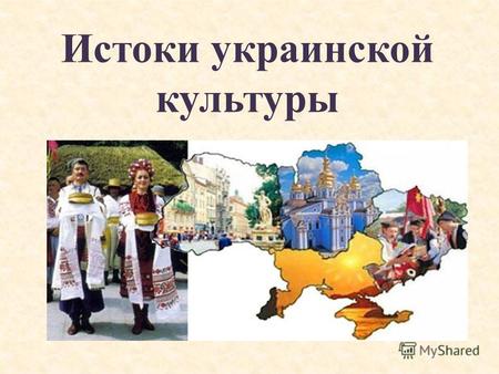 Истоки украинской культурыКультура - преобразованная природа Зарождение культуры Стремление человека изменить окружающий мир ( оформление жилища, предметов.
