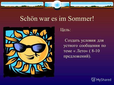 Schön war es im Sommer! Цель: Создать условия для устного сообщения по теме « Лето» ( 8-10 предложений).