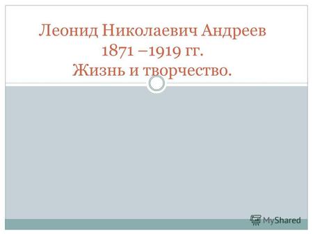Леонид Николаевич Андреев 1871 –1919 гг. Жизнь и творчество.