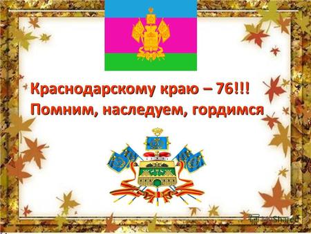 Краснодарскому краю – 76!!! Помним, наследуем, гордимся.