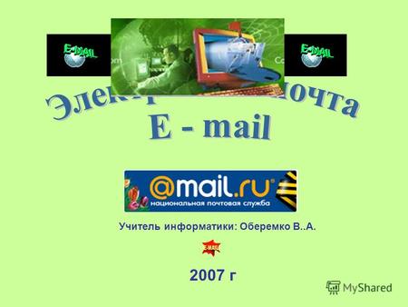 2007 г Учитель информатики: Оберемко В..А.Электронная почта (e-mail) наиболее распространенный сервис Интернета, так как она является исторически первой.