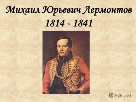 Михаил Юрьевич Лермонтов 1814 - 1841М.Ю.Лермонтов родился 3 октября 1814г. в Москве. Это самый ранний портрет Миши. На нем ему около 3-х лет.