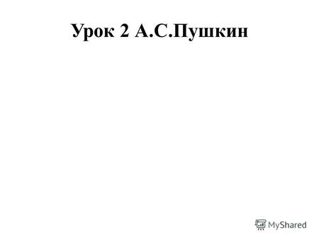Урок 2 А.С.ПушкинЦель урока: обобщить и закрепить знания учащихся об А.С.Пушкине.