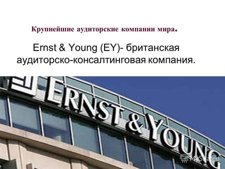 Крупнейшие аудиторские компании мира. Ernst & Young (EY)- британская аудиторско-консалтинговая компания.