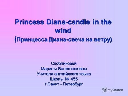 Princess Diana-candle in the wind ( Принцесса Диана-свеча на ветру) Скобликовой Марины Валентиновны Учителя английского языка Школы 455 г.Санкт - Петербург.