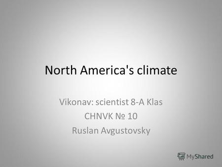 North America's climate Vikonav: scientist 8-A Klas CHNVK 10 Ruslan Avgustovsky.