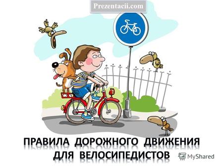 Prezentacii.comДавайте, не будем забывать о том, что велосипед – это тоже транспортное средство. А это значит, что правилами дорожного движения оговорено,