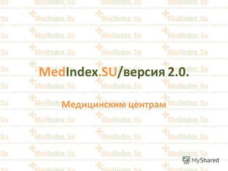 MedIndex.SU/версия 2.0. Медицинским центрамПредпосылки. Потребность частных медицинских центров в независимой информационной площадке - специализированном.