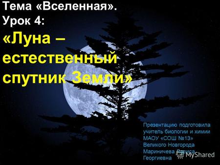 Тема «Вселенная». Урок 4: «Луна – естественный спутник Земли» Презентацию подготовила учитель биологии и химии МАОУ «СОШ 13» Великого Новгорода Мариничева.