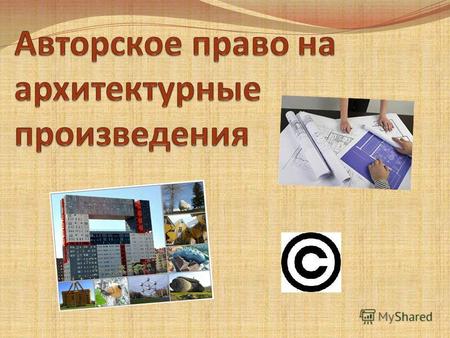 Согласно статье 1259 ГК РФ объектами авторских прав являются: Произведения архитектуры Произведения градостроительства Произведения садово- паркового.