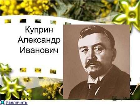 Куприн Александр Иванович. Куприн Александр Иванович - талантливый писатель. Родился в августе 1870 г. в Пензенской губернии; по матери происходит из.