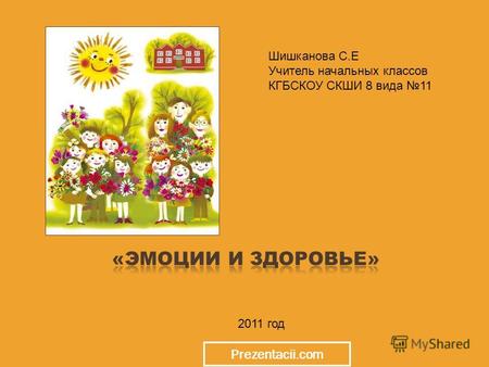 2011 год Шишканова С.Е Учитель начальных классов КГБСКОУ СКШИ 8 вида 11 Prezentacii.com.