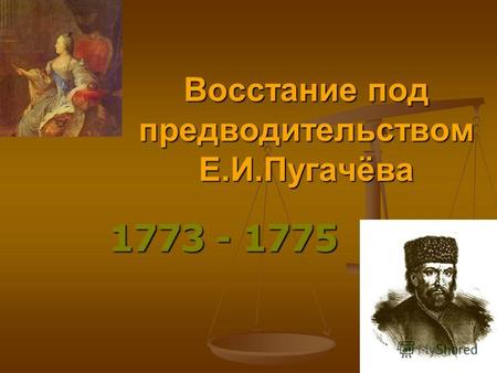 Восстание под предводительством Е.И.Пугачёва 1773 - 1775.