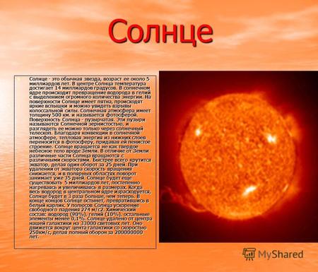 Солнце Солнце - это обычная звезда, возраст ее около 5 миллиардов лет. В центре Солнца температура достигает 14 миллиардов градусов. В солнечном ядре происходит.