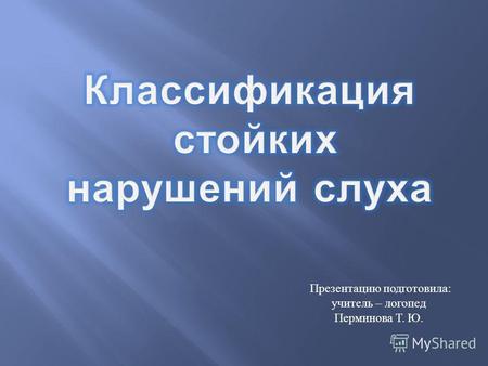 Презентацию подготовила : учитель – логопед Перминова Т. Ю.