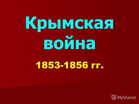 Крымская война 1853-1856 гг.. Причина Обострение «восточного вопроса» - Николай II хотел поделить владения Турции.