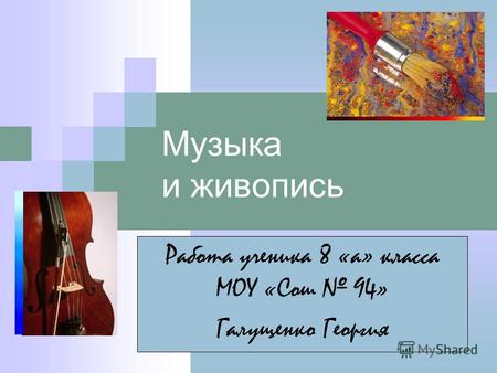 Музыка и живопись Работа ученика 8 «а» класса МОУ «Сош 94» Галущенко Георгия.
