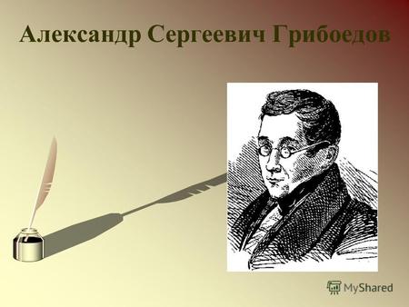 Александр Сергеевич Грибоедов. В 1803 году Грибоедов был отдан в Благородный пансион. А через три года, одиннадцатилетним мальчиком, он поступил в университет.