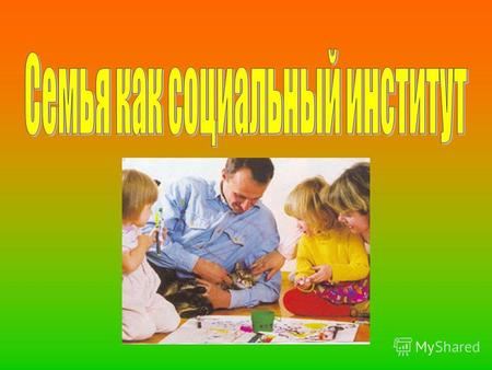 Классическим примером простого социального института является институт семьи. А.Г.Харчев определяет семью как основанное на браке и кровном родстве объединение.