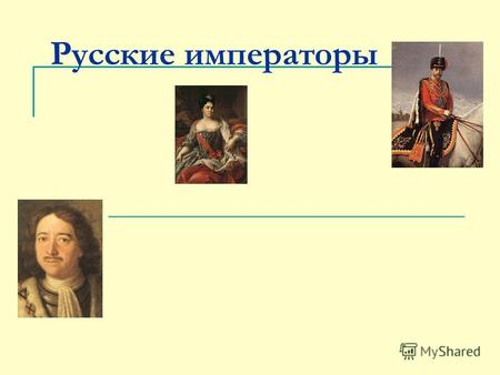 Русские императоры. Петр Первый Петр I Алексеевич царь с 1682 года, император с 1721 года. Сын царя Алексея Михайловича (1629- 1676) от второго брака.