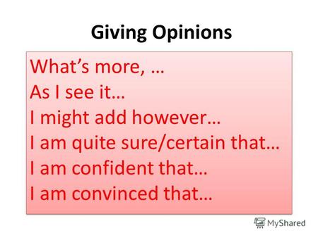 Giving Opinions Whats more, … As I see it… I might add however… I am quite sure/certain that… I am confident that… I am convinced that…