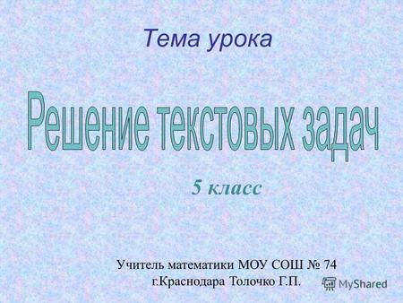 Тема урока 5 класс Учитель математики МОУ СОШ 74 г.Краснодара Толочко Г.П.