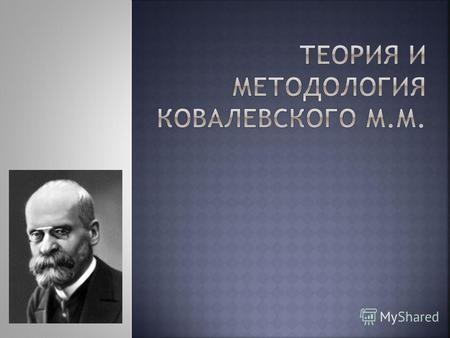 Максим Максимович Ковалевский (27 августа 1851 русский учёный, историк, юрист, социолог эволюционистского направления и общественный деятель, один из.