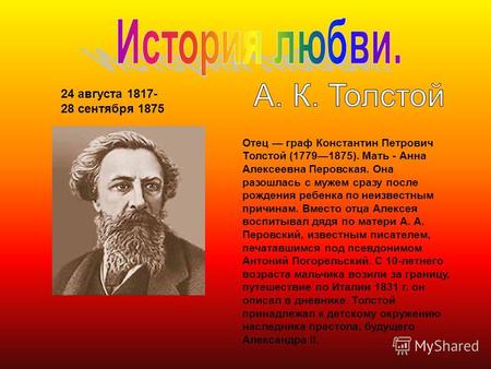 24 августа 1817- 28 сентября 1875 Отец граф Константин Петрович Толстой (17791875). Мать - Анна Алексеевна Перовская. Она разошлась с мужем сразу после.