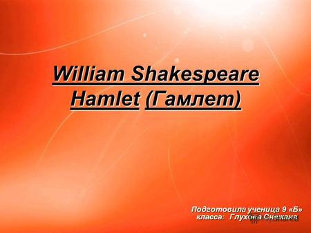 William Shakespeare Hamlet (Гамлет) Подготовила ученица 9 «Б» класса: Глухова Снежана.