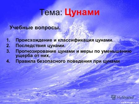 Тема: Цунами Учебные вопросы. 1.Происхождение и классификация цунами. 2.Последствия цунами. 3.Прогнозирование цунами и меры по уменьшению ущерба от них.