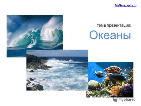 Тема презентации: Океаны MyGeography.ru. Мировой океан основная часть гидросферы, составляющая 94,1 % всей её площади, непрерывная, но не сплошная водная.