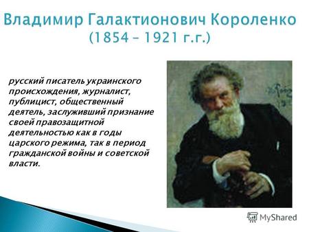 Владимир Галактионович Короленко (1854 – 1921 г.г.) русский писатель украинского происхождения, журналист, публицист, общественный деятель, заслуживший.