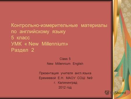 Class 5 New Millennium English Презентация учителя англ.языка Еремеевой Е.Н. МАОУ СОШ 9 г. Калининград 2012 год Контрольно-измерительные материалы по английскому.