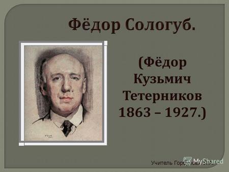 (Фёдор Кузьмич Тетерников 1863 – 1927.) Учитель Горбунова Л.А.