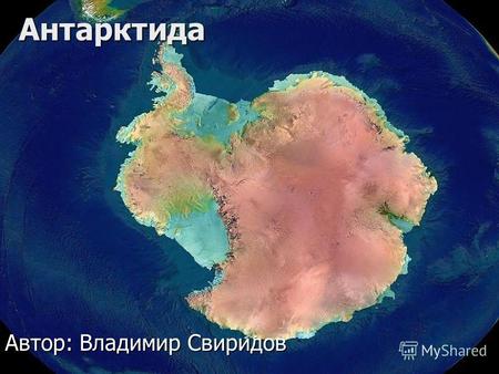 Антарктида Автор: Владимир Свиридов. Антарктида - шестой, открытый последним по счету, материк на крайнем юге нашей планеты. Антарктида, вместе с простирающейся.